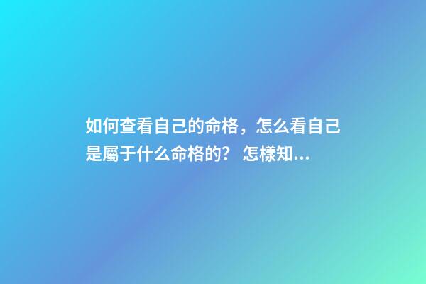 如何查看自己的命格，怎么看自己是屬于什么命格的？ 怎樣知道自己什么命格，怎么看是什么命格